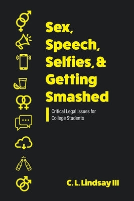 Sex, Speech, Selfies, and Getting Smashed: Critical Legal Issues for College Students by Lindsay, C. L., III