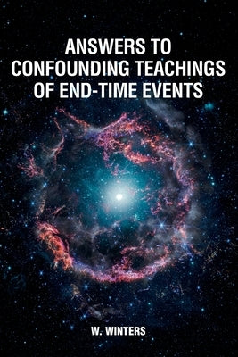 Answers to Confounding Teachings of End-Time Events by Winters, W.