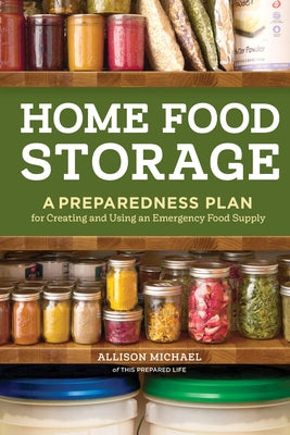 Home Food Storage: A Preparedness Plan for Creating and Using an Emergency Food Supply by Michael, Allison