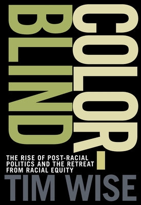 Colorblind: The Rise of Post-Racial Politics and the Retreat from Racial Equity by Wise, Tim