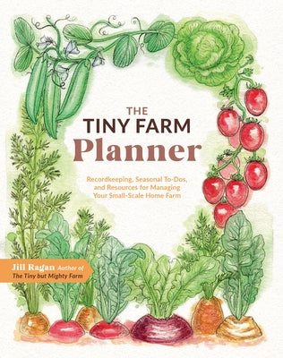 The Tiny Farm Planner: Record Keeping, Seasonal To-Dos, and Resources for Managing Your Small-Scale Home Farm by Ragan, Jill