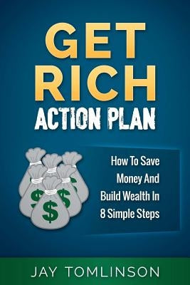 Get Rich Action Plan: How To Save Money And Build Wealth In 8 Simple Steps by Tomlinson, Jay