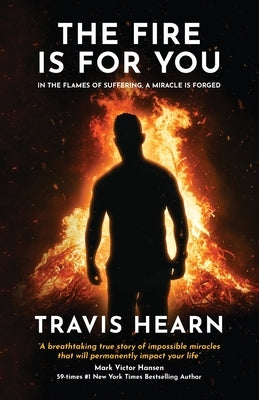 The Fire Is for You: In the Flames of Suffering, A Miracle Is Forged by Hearn, Travis