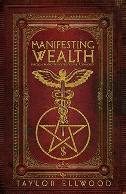 Manifesting Wealth: Practical Magic for Prosperity, Love, and Health by Ellwood, Taylor