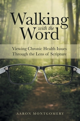 Walking with the Word: Viewing Chronic Health Issues Through the Lens of Scripture by Montgomery, Aaron