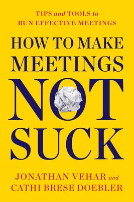 How to Make Meetings Not Suck: Tips and Tools to Run Effective Meetings by Vehar, Jonathan