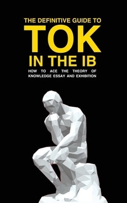 The Definitive Guide to Tok in the Ib: How to Ace the Tok Essay and Exhibition by Cross, Andrew M.