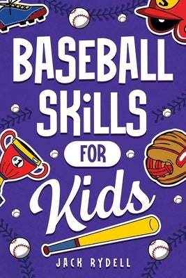 Baseball Skills for Kids: Essential Skills, Drills, and Tips to Play Like a Pro! by Rydell, Jack