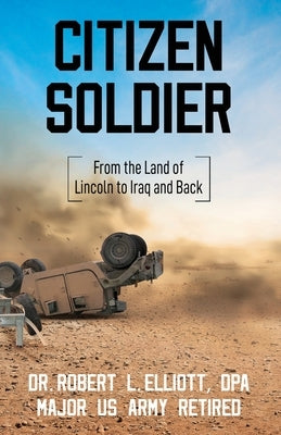 Citizen Soldier: From the Land of Lincoln to Iraq and Back by Elliott, Robert L.