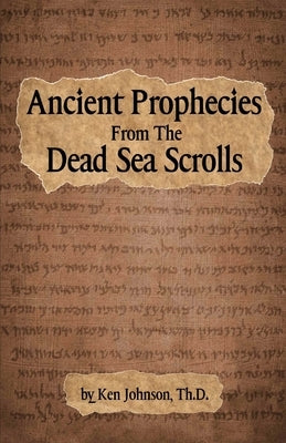 Ancient Prophecies from the Dead Sea Scrolls by Johnson Th D., Ken