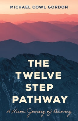 The Twelve Step Pathway: A Heroic Journey of Recovery by Gordon, Michael Cowl