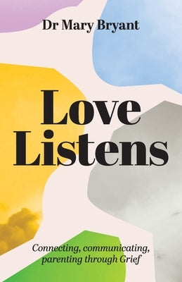 Love Listens: Connecting, Communicating, Parenting through Grief by Bryant, Mary