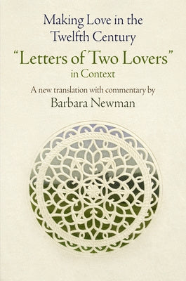 Making Love in the Twelfth Century: Letters of Two Lovers in Context by Newman, Barbara