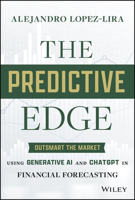 The Predictive Edge: Outsmart the Market Using Generative AI and ChatGPT in Financial Forecasting by Lopez-Lira, Alejandro