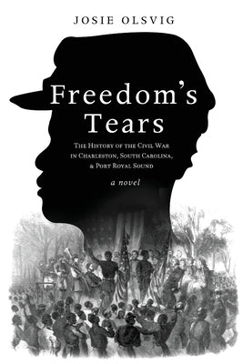 Freedom's Tears: The History of the Civil War in Charleston, South Carolina, and Port Royal Sound by Olsvig, Josie