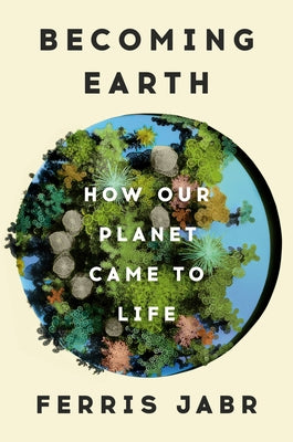 Becoming Earth: How Our Planet Came to Life by Jabr, Ferris