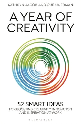 A Year of Creativity: 52 Smart Ideas for Boosting Creativity, Innovation and Inspiration at Work by Jacob, Kathryn