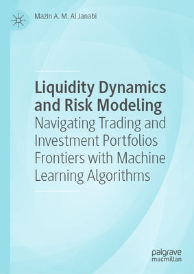 Liquidity Dynamics and Risk Modeling: Navigating Trading and Investment Portfolios Frontiers with Machine Learning Algorithms by Al Janabi, Mazin A. M.