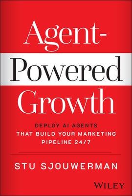 Agent-Powered Growth: Deploy AI Agents That Build Your Marketing Pipeline 24/7 by Sjouwerman, Stu