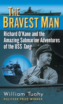 The Bravest Man: Richard O'Kane and the Amazing Submarine Adventures of the USS Tang by Tuohy, William