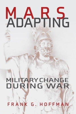 Mars Adapting: Military Change During War by Hoffman, Francis G.