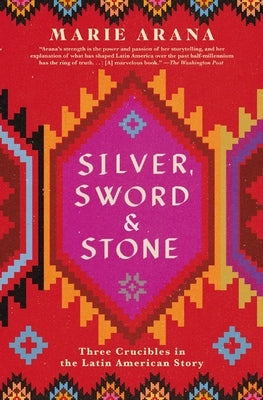 Silver, Sword, and Stone: Three Crucibles in the Latin American Story by Arana, Marie