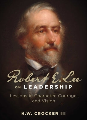 Robert E. Lee on Leadership: Lessons in Character, Courage, and Vision by Crocker, H. W.