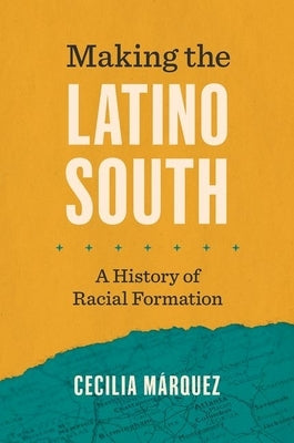 Making the Latino South: A History of Racial Formation by MÃ¡rquez, Cecilia