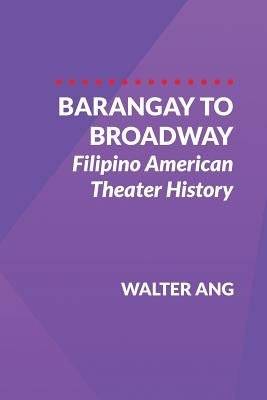 Barangay to Broadway: Filipino American Theater History by Ang, Walter