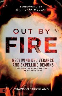 Out by Fire: Receiving Deliverance and Expelling Demons through the Power, Presence and Glory of God by Strickland, Chazdon