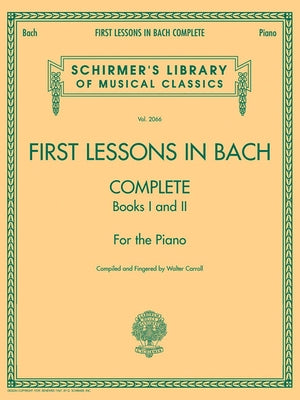First Lessons in Bach, Complete: Schirmer Library of Classics Volume 2066 for the Piano by Bach, Johann Sebastian