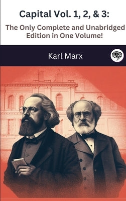 Capital Vol. 1, 2, & 3: The Only Complete and Unabridged Edition in One Volume! (Illustrated) by Marx, Karl