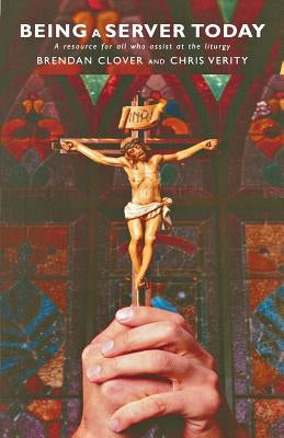 Being a Server Today: A Resource for All Who Assist at the Liturgy by Clover, Brendan