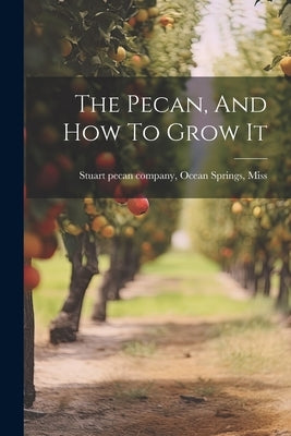 The Pecan, And How To Grow It by Stuart Pecan Company, Ocean Springs