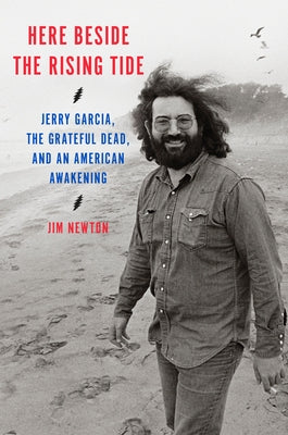 Here Beside the Rising Tide: Jerry Garcia, the Grateful Dead, and an American Awakening by Newton, Jim