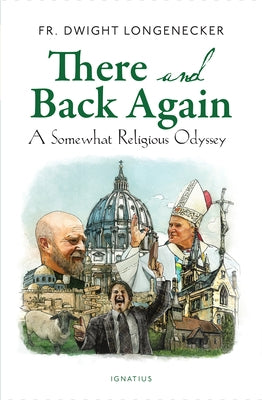 There and Back Again: A Somewhat Religious Odyssey by Longenecker, Dwight