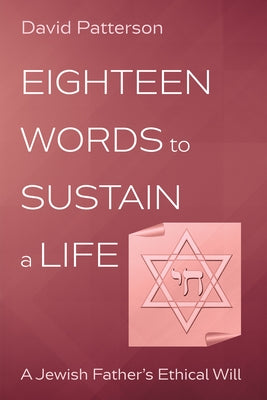 Eighteen Words to Sustain a Life: A Jewish Father's Ethical Will by Patterson, David