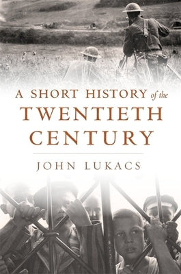 A Short History of the Twentieth Century by Lukacs, John