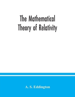 The mathematical theory of relativity by S. Eddington, A.