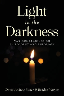 Light in the Darkness: Various Readings on Philosophy and Theology by Fisher, David Andrew