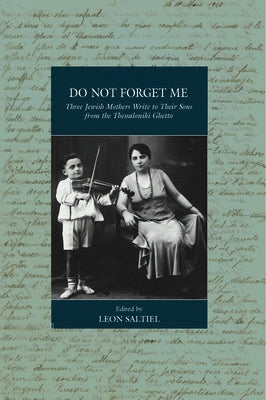 Do Not Forget Me: Three Jewish Mothers Write to Their Sons from the Thessaloniki Ghetto by Saltiel, Leon