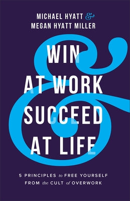 Win at Work and Succeed at Life: 5 Principles to Free Yourself from the Cult of Overwork by Hyatt, Michael