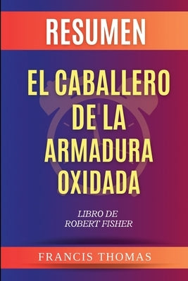 Resumen de El Caballero de la Armadura Oxidada Libro de Robert Fisher by Thomas, Francisco