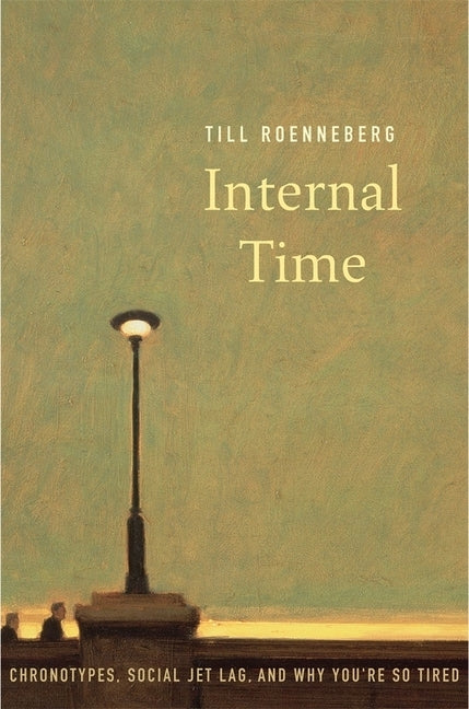 Internal Time: Chronotypes, Social Jet Lag, and Why You're So Tired by Roenneberg, Till