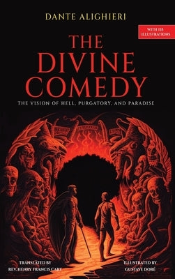 The Divine Comedy: The Vision of Hell, Purgatory, and Paradise with 135 Illustrations by Alighieri, Dante