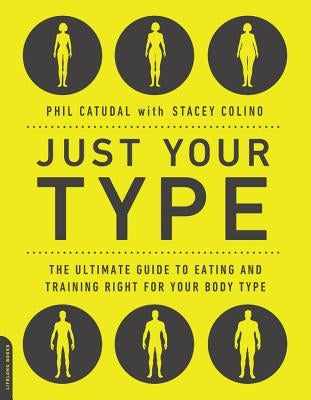 Just Your Type: The Ultimate Guide to Eating and Training Right for Your Body Type by Catudal, Phil