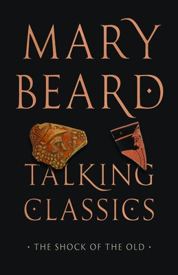 Talking Classics: The Shock of the Old by Beard, Mary