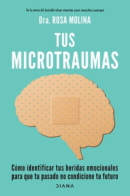 Tus Microtraumas: C?mo Identificar Tus Heridas Emocionales Para Que Tu Pasado No Condicione Tu Futuro / Micro-Trauma by Molina, Rosa