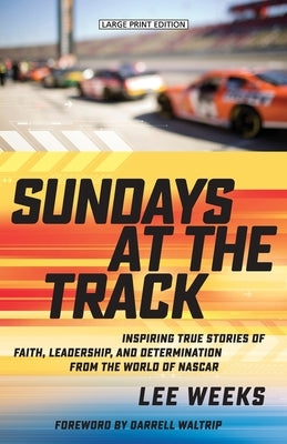 Sundays at the Track: Inspiring True Stories of Faith, Leadership, and Determination from the World of NASCAR by Weeks, Lee