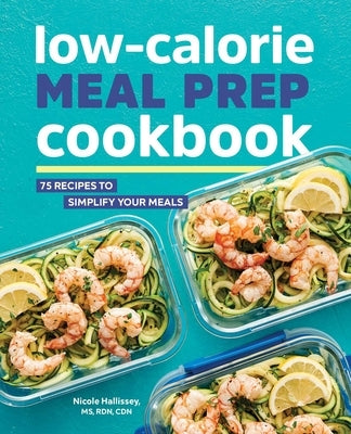 Low-Calorie Meal Prep Cookbook: 75 Recipes to Simplify Your Meals by Hallissey, Nicole